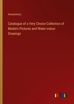Catalogue of a Very Choice Collection of Modern Pictures and Water-colour Drawings