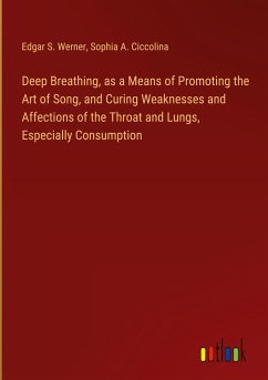 Deep Breathing, as a Means of Promoting the Art of Song, and Curing Weaknesses and Affections of the Throat and Lungs, Especially Consumption - Werner, Edgar S.; Ciccolina, Sophia A.