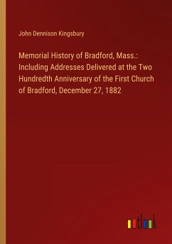 Memorial History of Bradford, Mass.: Including Addresses Delivered at the Two Hundredth Anniversary of the First Church of Bradford, December 27, 1882