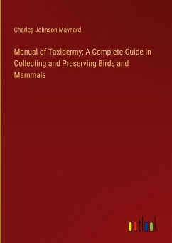 Manual of Taxidermy; A Complete Guide in Collecting and Preserving Birds and Mammals - Maynard, Charles Johnson