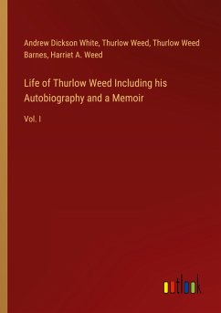 Life of Thurlow Weed Including his Autobiography and a Memoir - White, Andrew Dickson; Weed, Thurlow; Barnes, Thurlow Weed; Weed, Harriet A.