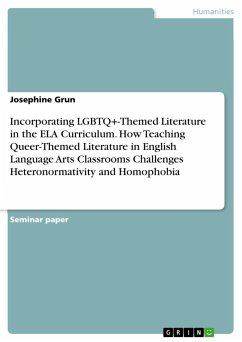 Incorporating LGBTQ+-Themed Literature in the ELA Curriculum. How Teaching Queer-Themed Literature in English Language Arts Classrooms Challenges Heteronormativity and Homophobia - Grun, Josephine