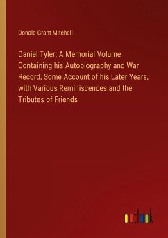 Daniel Tyler: A Memorial Volume Containing his Autobiography and War Record, Some Account of his Later Years, with Various Reminiscences and the Tributes of Friends - Mitchell, Donald Grant