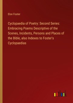 Cyclopaedia of Poetry: Second Series: Embracing Poems Descriptive of the Scenes, Incidents, Persons and Places of the Bible, also Indexes to Foster's Cyclopaedias