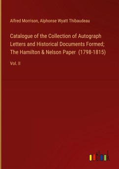 Catalogue of the Collection of Autograph Letters and Historical Documents Formed; The Hamilton & Nelson Paper (1798-1815)