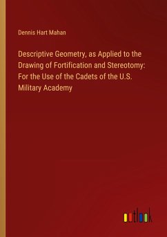 Descriptive Geometry, as Applied to the Drawing of Fortification and Stereotomy: For the Use of the Cadets of the U.S. Military Academy