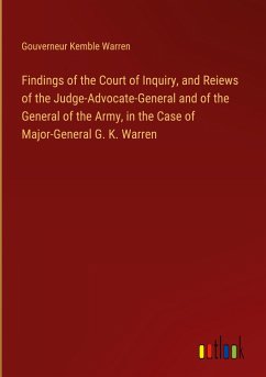 Findings of the Court of Inquiry, and Reiews of the Judge-Advocate-General and of the General of the Army, in the Case of Major-General G. K. Warren - Warren, Gouverneur Kemble