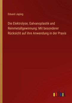 Die Elektrolyse, Galvanoplastik und Reinmetallgewinnung: Mit besonderer Rücksicht auf ihre Anwendung in der Praxis - Japing, Eduard