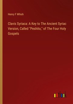 Clavis Syriaca: A Key to The Ancient Syriac Version, Called &quote;Peshito,&quote; of The Four Holy Gospels