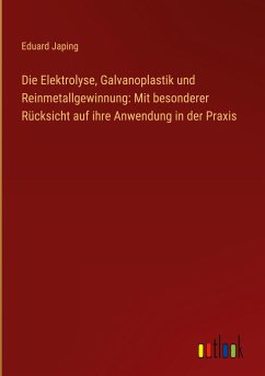 Die Elektrolyse, Galvanoplastik und Reinmetallgewinnung: Mit besonderer Rücksicht auf ihre Anwendung in der Praxis