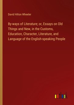 By-ways of Literature; or, Essays on Old Things and New, in the Customs, Education, Character, Literature, and Language of the English-speaking People