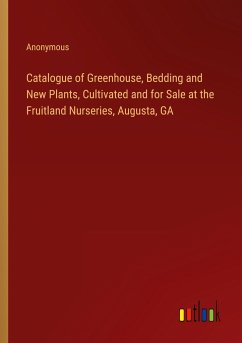 Catalogue of Greenhouse, Bedding and New Plants, Cultivated and for Sale at the Fruitland Nurseries, Augusta, GA - Anonymous