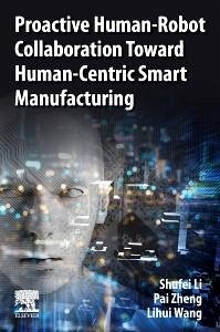 Proactive Human-Robot Collaboration Toward Human-Centric Smart Manufacturing - Li, Shufei; Zheng, Pai; Wang, Lihui