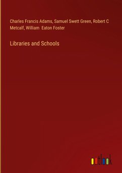 Libraries and Schools - Adams, Charles Francis; Green, Samuel Swett; Metcalf, Robert C; Foster, William Eaton