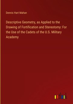 Descriptive Geometry, as Applied to the Drawing of Fortification and Stereotomy: For the Use of the Cadets of the U.S. Military Academy