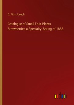 Catalogue of Small Fruit Plants, Strawberries a Specialty: Spring of 1883 - Joseph, D. Fitts