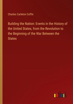 Building the Nation: Events in the History of the United States, from the Revolution to the Beginning of the War Between the States