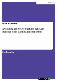 Erstellung eines Geschäftsmodells. Am Beispiel eines Gesundheitszentrums (eBook, PDF) - Baumann, Mark