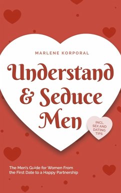 Cover Understand & Seduce Men: the Men's Guide for Women From the First Date to a Happy Partnership - Incl. Sex and Dating Tips. (eBook, ePUB)