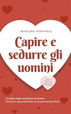 Capire e sedurre gli uomini La guida degli uomini per le donne Dal primo appuntamento a una partnership felice - inclusi i consigli sul sesso e sugli appuntamenti. (eBook, ePUB) - Korporal, Marlene