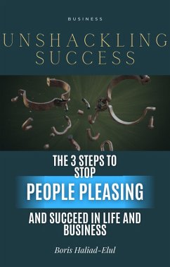 Unshackling Success: 3 Steps to Stop People Pleasing and Succeed in Life and Business (eBook, ePUB) - Haliad-Elul, Boris