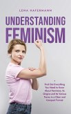Understanding Feminism Find Out Everything You Need to Know About Feminism, Its Origins and Its Various Forms in a Clear and Compact Format (eBook, ePUB)
