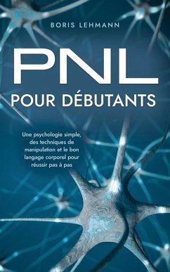 Cover PNL pour débutants Une psychologie simple, des techniques de manipulation et le bon langage corporel pour réussir pas à pas (eBook, ePUB)
