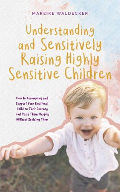 Understanding and Sensitively Raising Highly Sensitive Children How to Accompany and Support Your Emotional Child on Their Journey and Raise Them Happily Without Scolding Them (eBook, ePUB) - Waldecker, Mareike