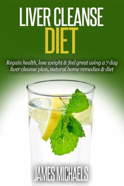 Liver Cleanse Diet: Regain Health, Lose Weight & Feel Great Using a 7-Day Liver Cleanse Plan, Natural Home Remedies & Diet (eBook, ePUB) - Michaels, James