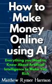 How to Make Money Online Using AI Everything you Need to Know About Artificial Intelligence to Make You Rich (eBook, ePUB)