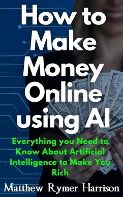 How to Make Money Online Using AI Everything you Need to Know About Artificial Intelligence to Make You Rich (eBook, ePUB) - Harrison, Matthew Rymer