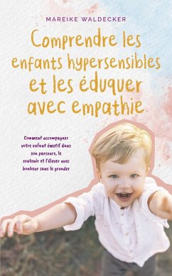 Cover Comprendre les enfants hypersensibles et les éduquer avec empathie Comment accompagner votre enfant émotif dans son parcours, le soutenir et l'élever avec bonheur sans le gronder (eBook, ePUB)