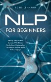 NLP for Beginners Step by Step to More Success With Simple Psychology, Manipulation Techniques and the Right Body Language (eBook, ePUB)