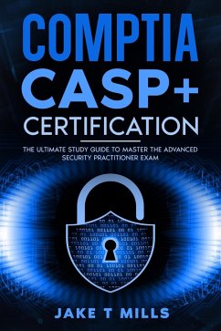 CompTIA CASP+ Certification The Ultimate Study Guide To Master the Advanced Security Practitioner Exam (eBook, ePUB) - Mills, Jake T