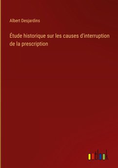 Étude historique sur les causes d'interruption de la prescription - Desjardins, Albert