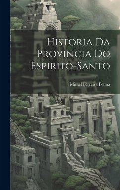 Historia Da Provincia Do Espirito-Santo - Penna, Misael Ferreira