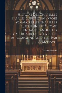 Histoire Des Chapelles Papales, Suivie D'un Exposé Sommaire Des Chapelles Qui Tiennent À Rome Pendant L'année, Les Cardinaux Et Prélats, Tr., Accompagné De Notes Par A. Manavit - Moroni, Gaetano