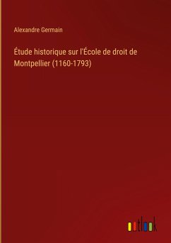 Étude historique sur l'École de droit de Montpellier (1160-1793) - Germain, Alexandre