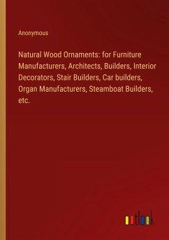 Natural Wood Ornaments: for Furniture Manufacturers, Architects, Builders, Interior Decorators, Stair Builders, Car builders, Organ Manufacturers, Steamboat Builders, etc.