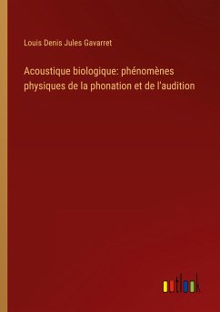 Acoustique biologique: phénomènes physiques de la phonation et de l'audition - Gavarret, Louis Denis Jules