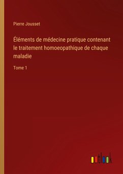 Éléments de médecine pratique contenant le traitement homoeopathique de chaque maladie - Jousset, Pierre