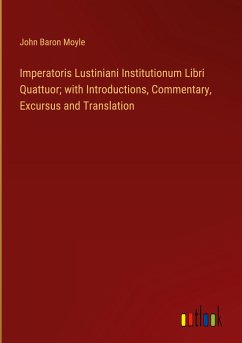 Imperatoris Lustiniani Institutionum Libri Quattuor; with Introductions, Commentary, Excursus and Translation