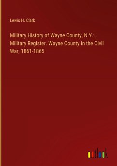 Military History of Wayne County, N.Y.: Military Register. Wayne County in the Civil War, 1861-1865