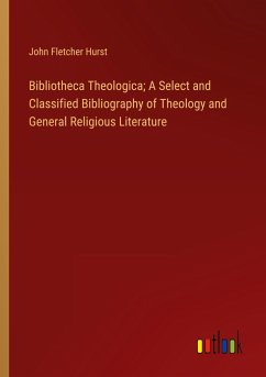 Bibliotheca Theologica; A Select and Classified Bibliography of Theology and General Religious Literature - Hurst, John Fletcher