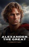 Alexander The Great: A Conqueror's Legacy - The Biography (eBook, ePUB)