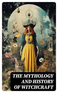 The Mythology and History of Witchcraft (eBook, ePUB) - Stoker, Bram; Mackay, Charles; Godwin, William; Scott, Walter; Upham, Charles Wentworth; Michelet, Jules; Ashton, John; Williams, Howard; Mather, Increase; Mather, Cotton; Putnam, Allen; Moir, George; Lee, Frederick George; Thacher, James; Perley, M. V. B.; Meinhold, Wilhelm; Taylor, John M.; Linton, E. Lynn; Upham, William P.; Adams, W. H. Davenport; Vere, M. Schele de; Campbell, John G.; Wood, John Maxwell; Wells, Samuel Roberts