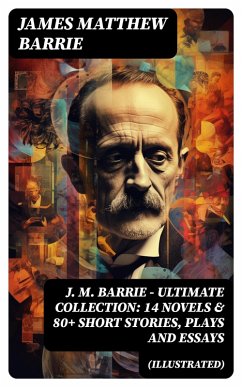 J. M. BARRIE - Ultimate Collection: 14 Novels & 80+ Short Stories, Plays and Essays (Illustrated) (eBook, ePUB) - Barrie, James Matthew