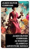 JAMES OLIVER CURWOOD: 20 Western Classics & Adventure Novels (eBook, ePUB)
