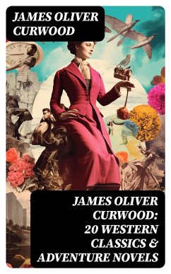 JAMES OLIVER CURWOOD: 20 Western Classics & Adventure Novels (eBook, ePUB) - Curwood, James Oliver