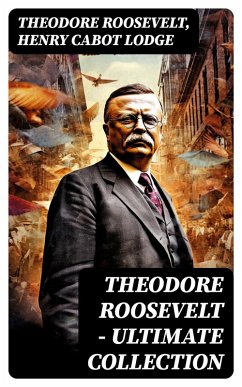 THEODORE ROOSEVELT - Ultimate Collection (eBook, ePUB) - Roosevelt, Theodore; Lodge, Henry Cabot